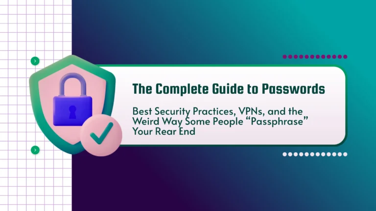 The Complete Guide to Passwords: Best Security Practices, VPNs, and the Weird Way Some People “Passphrase” Your Rear End